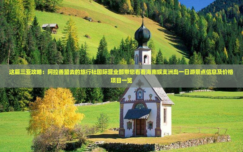 这篇三亚攻略：阿拉善盟去的旅行社国际营业部带您看看海南蜈支洲岛一日游景点信息及价格项目一览