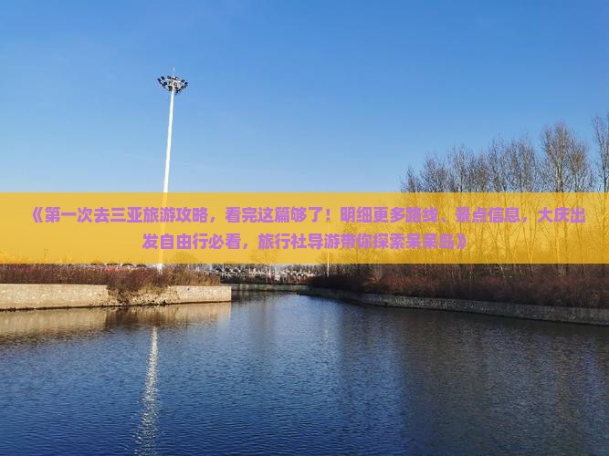 《第一次去三亚旅游攻略，看完这篇够了！明细更多路线、景点信息，大庆出发自由行必看，旅行社导游带你探索呆呆岛》