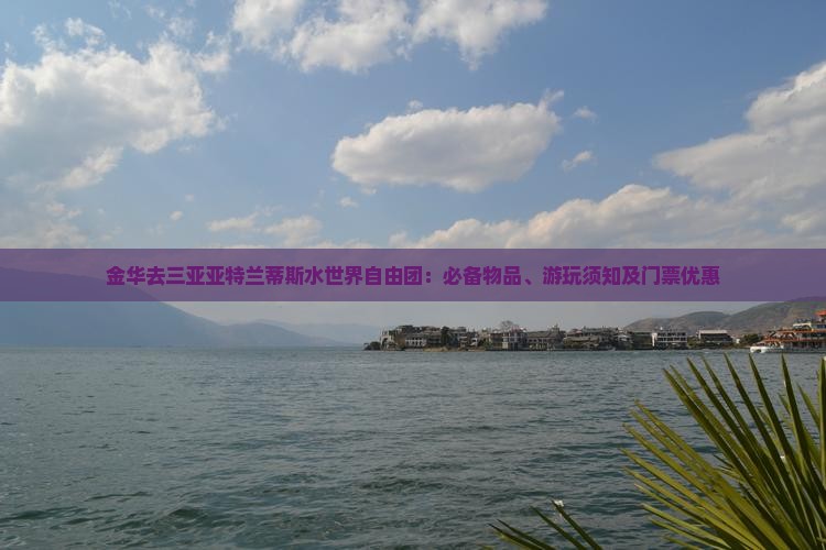 金华去三亚亚特兰蒂斯水世界自由团：必备物品、游玩须知及门票优惠