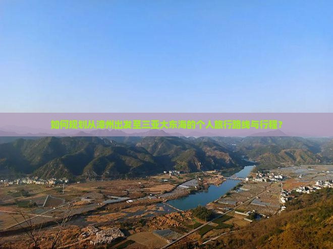 如何规划从漳州出发至三亚大东海的个人旅行路线与行程？