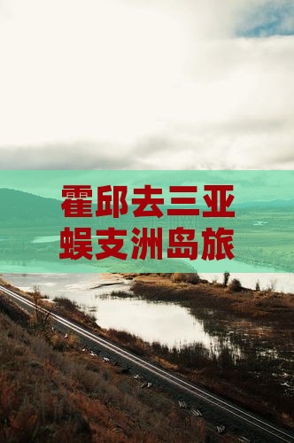 霍邱去三亚蜈支洲岛旅游打卡点攻略推荐