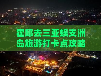 霍邱去三亚蜈支洲岛旅游打卡点攻略推荐