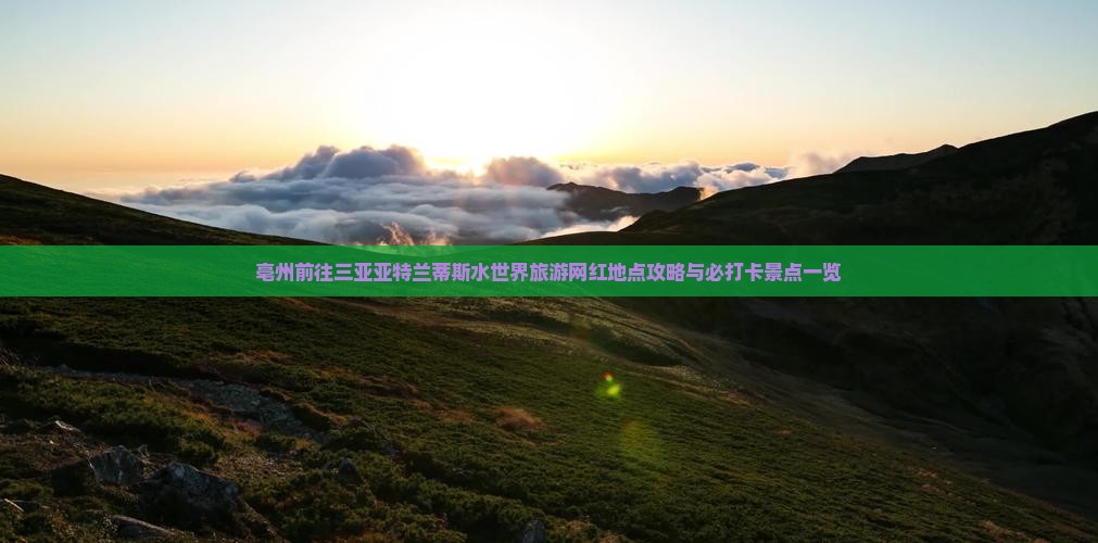 亳州前往三亚亚特兰蒂斯水世界旅游网红地点攻略与必打卡景点一览