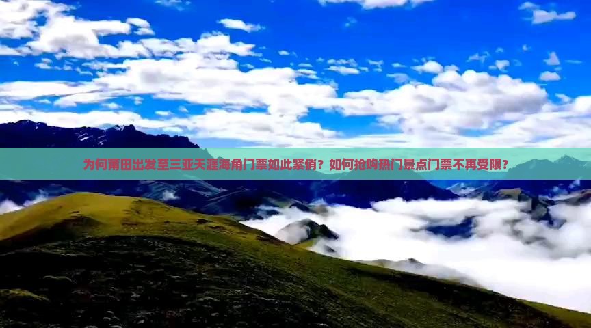 为何莆田出发至三亚天涯海角门票如此紧俏？如何抢购热门景点门票不再受限？