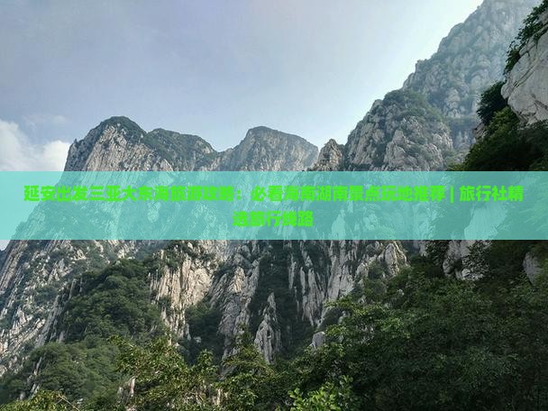延安出发三亚大东海旅游攻略：必看海南湖南景点玩地推荐 | 旅行社精选旅行线路