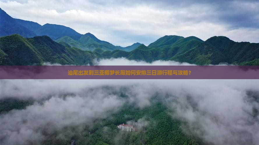 汕尾出发到三亚椰梦长廊如何安排三日游行程与攻略？