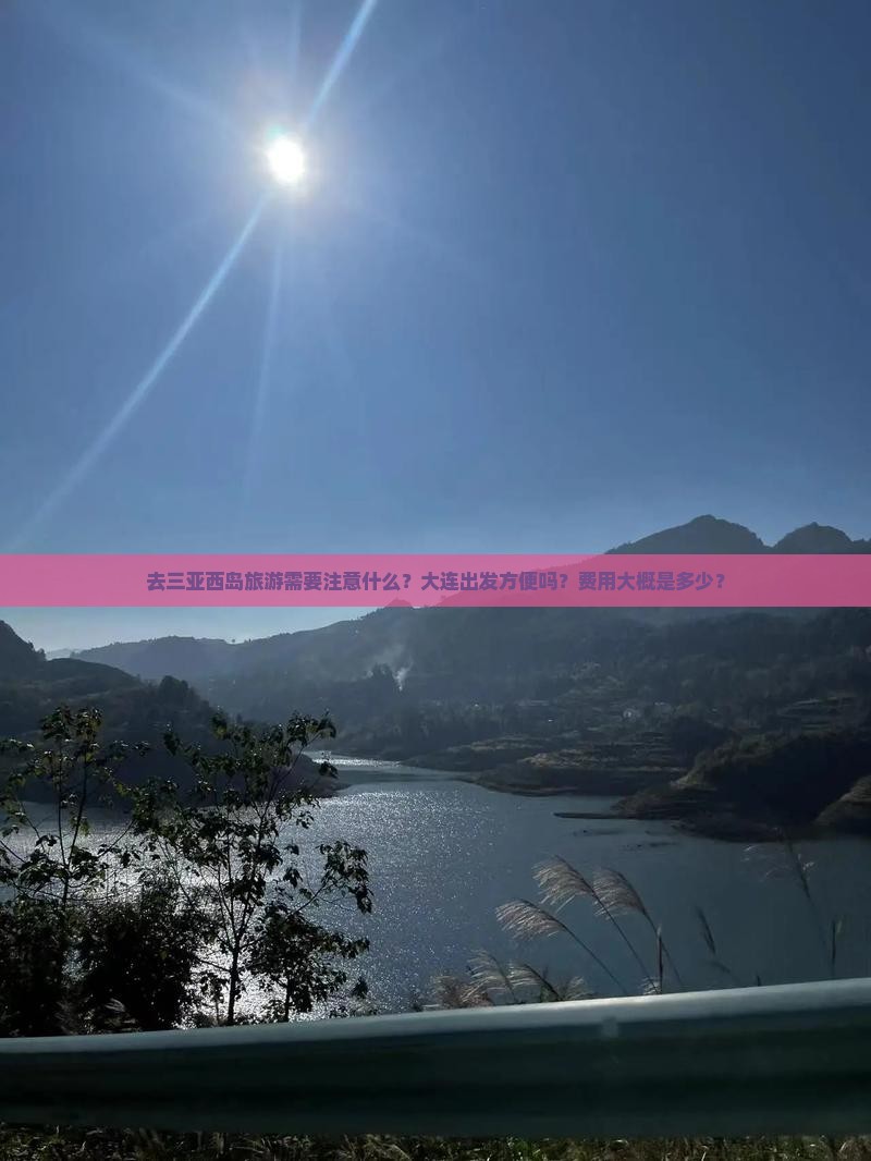 去三亚西岛旅游需要注意什么？大连出发方便吗？费用大概是多少？