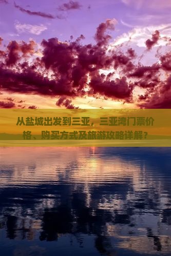 从盐城出发到三亚，三亚湾门票价格、购买方式及旅游攻略详解？