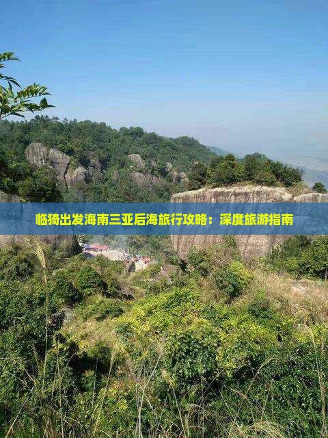 临猗出发海南三亚后海旅行攻略：深度旅游指南