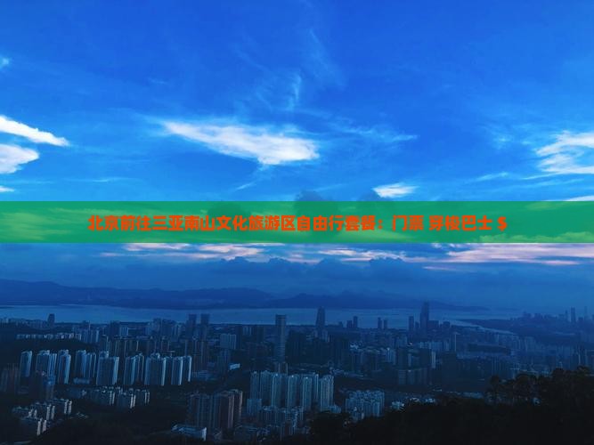 北京前往三亚南山文化旅游区自由行套餐：门票+穿梭巴士+$