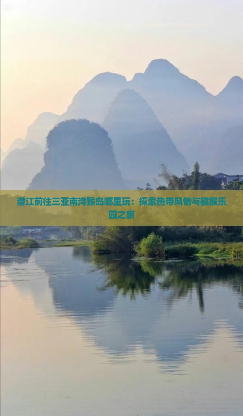 潜江前往三亚南湾猴岛哪里玩：探索热带风情与猕猴乐园之旅