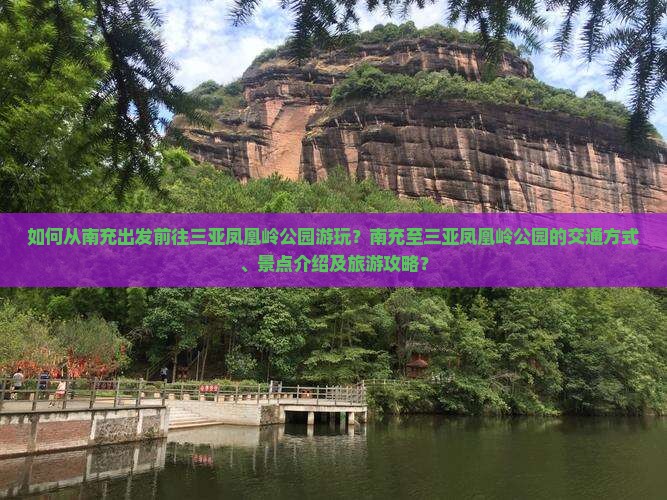 如何从南充出发前往三亚凤凰岭公园游玩？南充至三亚凤凰岭公园的交通方式、景点介绍及旅游攻略？
