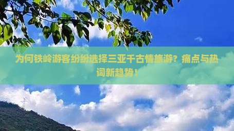 为何铁岭游客纷纷选择三亚千古情旅游？痛点与热词新趋势！