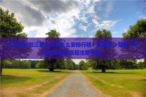 乌兰察布到三亚小东海怎么安排行程？需要多少预算？有哪些必玩景点和注意事项？