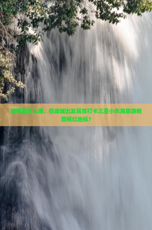 如何规避人潮，在诸城出发高效打卡三亚小东海旅游新晋网红地标？