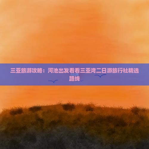 三亚旅游攻略：河池出发看看三亚湾二日游旅行社精选路线