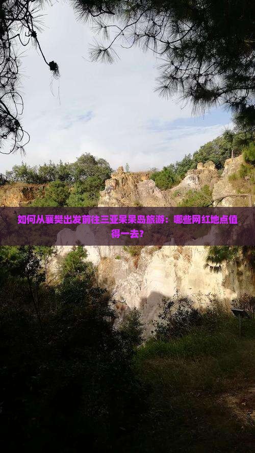 如何从襄樊出发前往三亚呆呆岛旅游：哪些网红地点值得一去？
