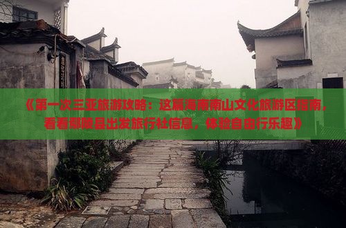 《第一次三亚旅游攻略：这篇海南南山文化旅游区指南，看看鄢陵县出发旅行社信息，体验自由行乐趣》