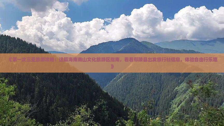《第一次三亚旅游攻略：这篇海南南山文化旅游区指南，看看鄢陵县出发旅行社信息，体验自由行乐趣》