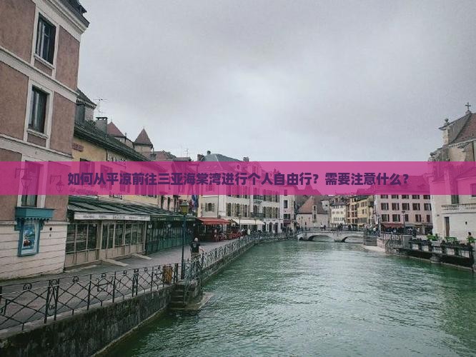 如何从平凉前往三亚海棠湾进行个人自由行？需要注意什么？