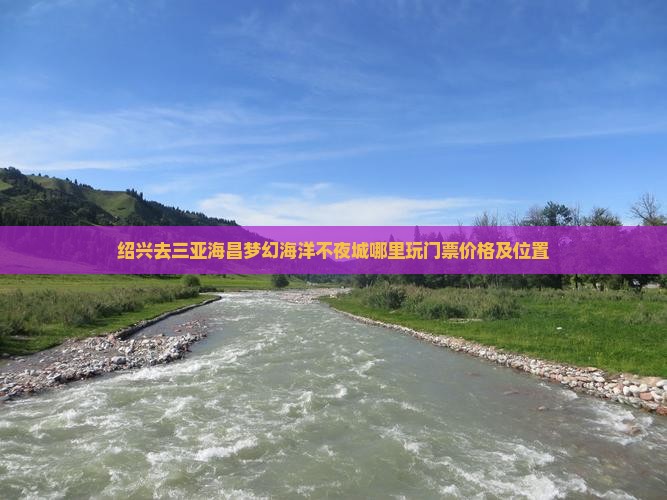 绍兴去三亚海昌梦幻海洋不夜城哪里玩门票价格及位置