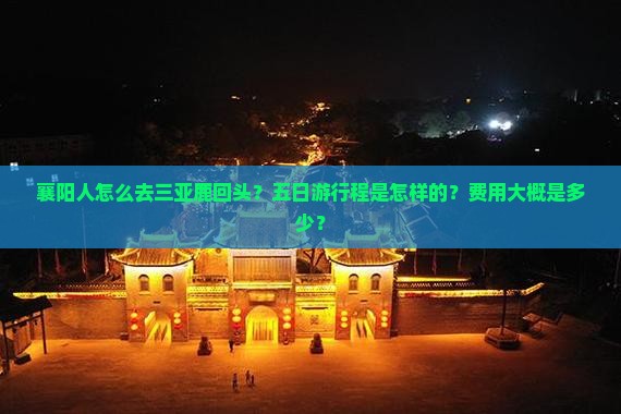 襄阳人怎么去三亚鹿回头？五日游行程是怎样的？费用大概是多少？