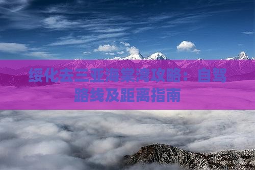 绥化去三亚海棠湾攻略：自驾路线及距离指南