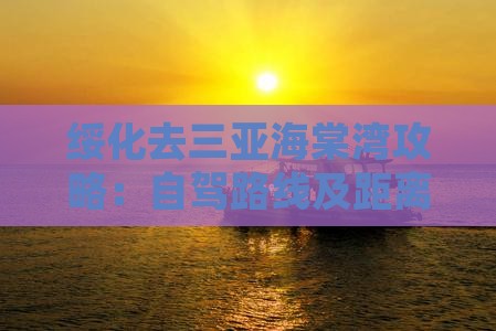 绥化去三亚海棠湾攻略：自驾路线及距离指南