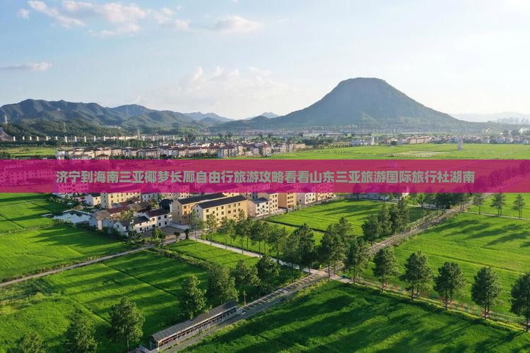 济宁到海南三亚椰梦长廊自由行旅游攻略看看山东三亚旅游国际旅行社湖南