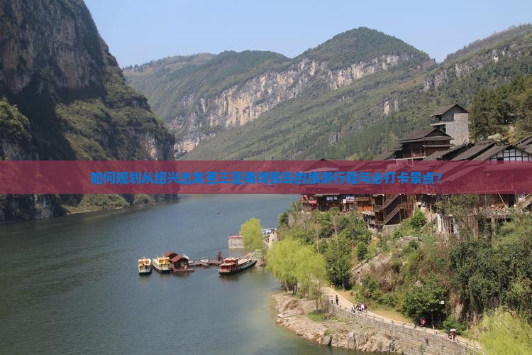 如何规划从绍兴出发至三亚南湾猴岛的旅游行程与必打卡景点？