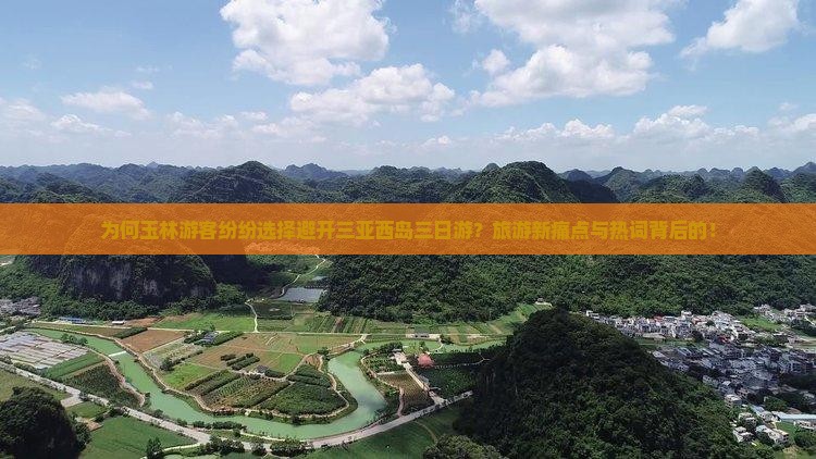 为何玉林游客纷纷选择避开三亚西岛三日游？旅游新痛点与热词背后的！