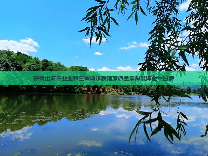 徐州出发三亚亚特兰蒂斯水族馆旅游全景深度体验一日游 徐州出发三亚亚特兰蒂斯水族馆旅游全景深度体验一日游