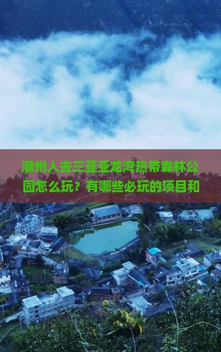 潮州人去三亚亚龙湾热带森林公园怎么玩？有哪些必玩的项目和景点？