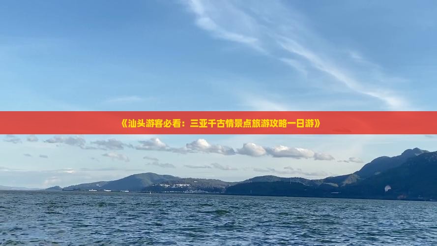 《汕头游客必看：三亚千古情景点旅游攻略一日游》