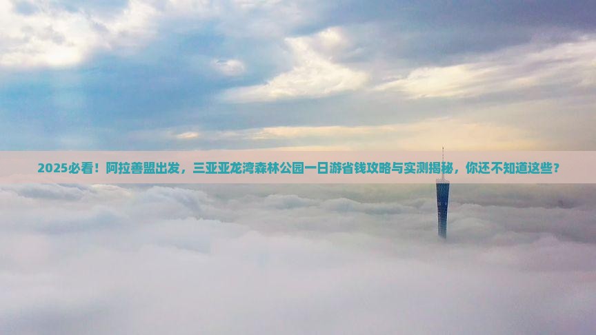 阿拉善盟去三亚亚龙湾热带森林公园一日游