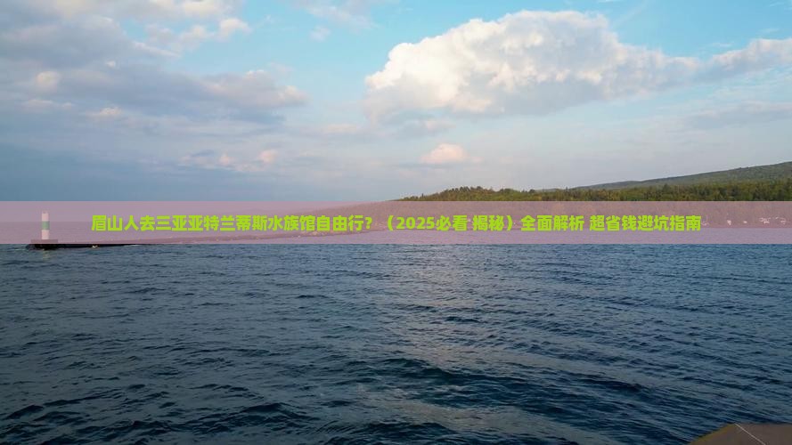 眉山前往三亚亚特兰蒂斯水族馆自由行 眉山前往三亚亚特兰蒂斯水族馆自由行