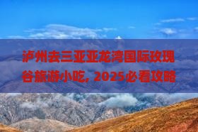 泸州去三亚亚龙湾国际玫瑰谷旅游小吃 泸州去三亚亚龙湾国际玫瑰谷旅游小吃