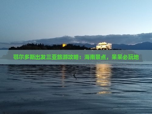 鄂尔多斯出发三亚呆呆岛必玩地