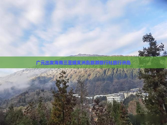 广元出发三亚蜈支洲岛旅行社