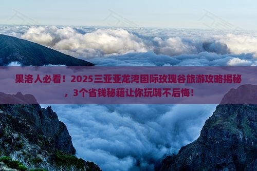 果洛前往三亚亚龙湾国际玫瑰谷旅游网红地点