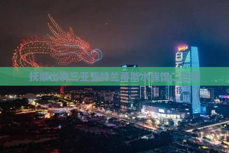 抚顺出发三亚亚特兰蒂斯水族馆二日游