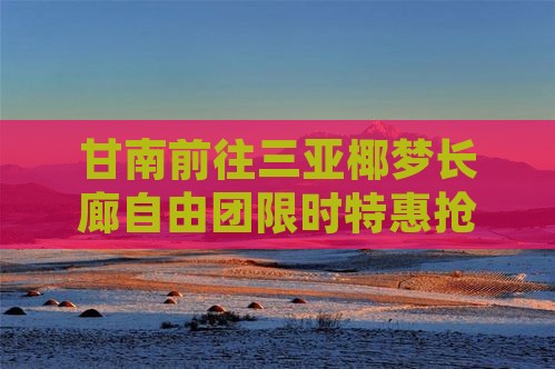 甘南前往三亚椰梦长廊自由团