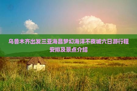 乌鲁木齐出发三亚海昌梦幻海洋不夜城六日游