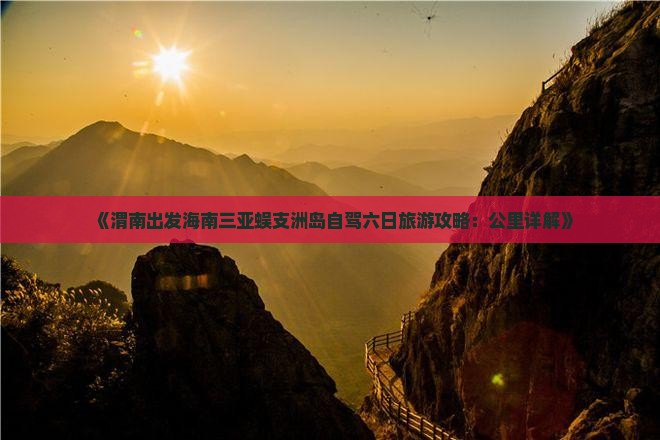 《渭南出发海南三亚蜈支洲岛自驾六日旅游攻略：公里详解》