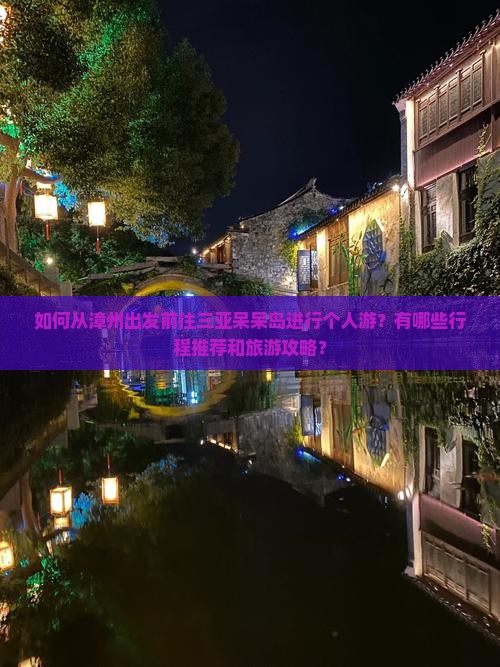 如何从漳州出发前往三亚呆呆岛进行个人游？有哪些行程推荐和旅游攻略？