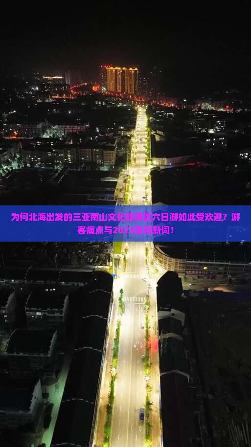 为何北海出发的三亚南山文化旅游区六日游如此受欢迎？游客痛点与2023热词新词！