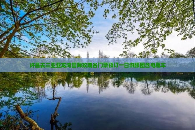 许昌去三亚亚龙湾国际玫瑰谷门票预订一日游跟团含电瓶车