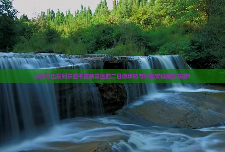 从吴忠出发到三亚千古情景区的二日游攻略与行程安排是怎样的？