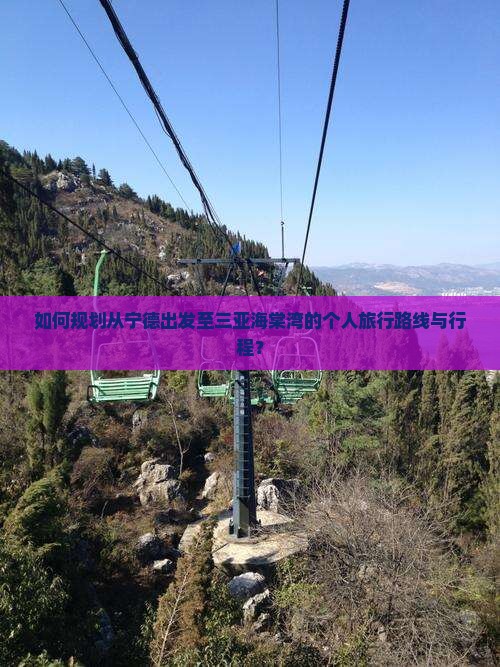 如何规划从宁德出发至三亚海棠湾的个人旅行路线与行程？