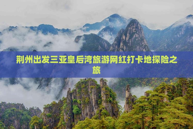 荆州出发三亚皇后湾旅游网红打卡地探险之旅